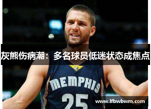 灰熊伤病潮:多名球员低迷状态成焦点 灰熊伤病潮:多名球员低迷状态成焦点