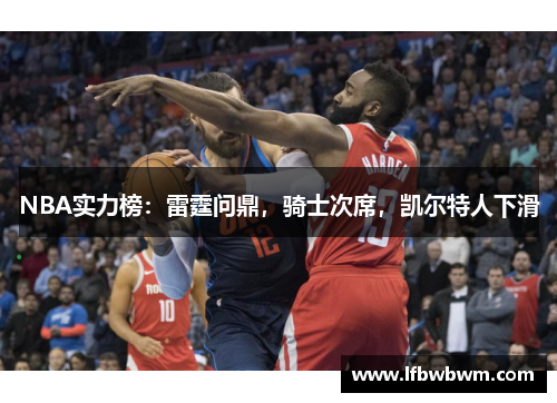 NBA实力榜:雷霆问鼎,骑士次席,凯尔特人下滑 NBA实力榜:雷霆问鼎,骑士次席,凯尔特人下滑