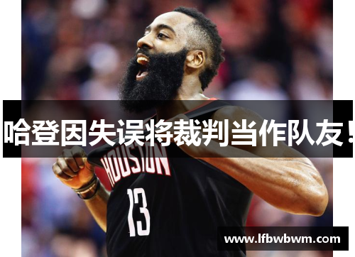 哈登因失误将裁判当作队友！